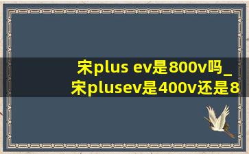 宋plus ev是800v吗_宋plusev是400v还是800v